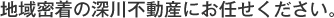 地域密着の深川不動産にお任せください。